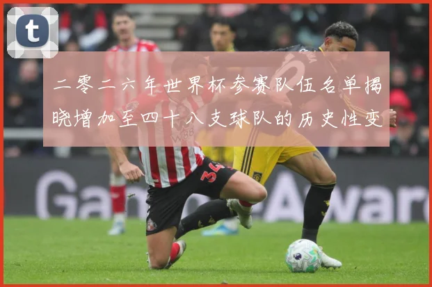 二零二六年世界杯参赛队伍名单揭晓增加至四十八支球队的历史性变战术观察：最新赛事动态与深度分析