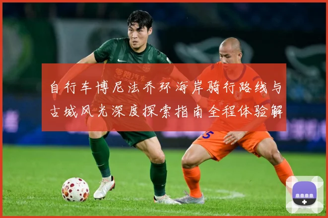 自行车博尼法乔环海岸骑行路线与古城风光深度探索指南全程体验解析：最新赛事动态与深度分析