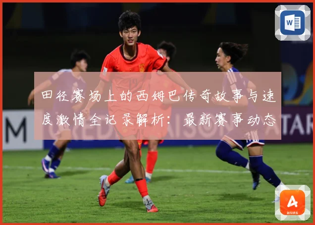 田径赛场上的西姆巴传奇故事与速度激情全记录解析：最新赛事动态与深度分析