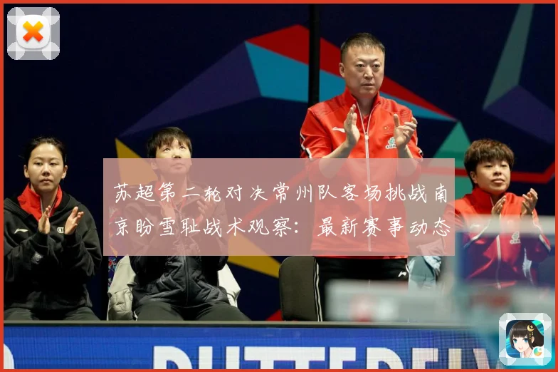 苏超第二轮对决常州队客场挑战南京盼雪耻战术观察：最新赛事动态与深度分析