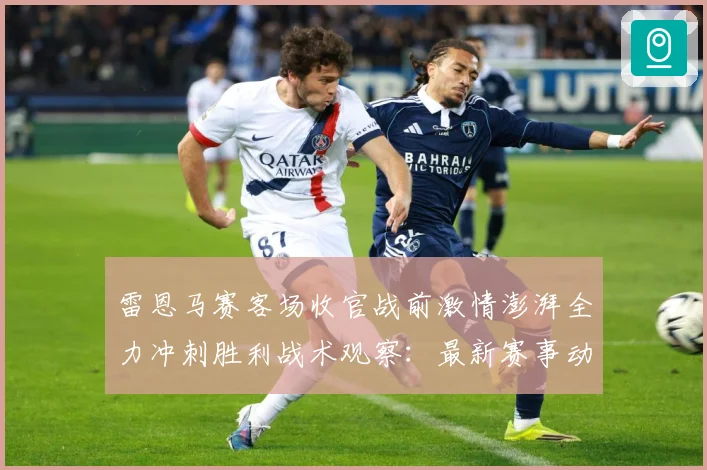 雷恩马赛客场收官战前激情澎湃全力冲刺胜利战术观察：最新赛事动态与深度分析