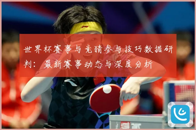 世界杯赛事与竞猜参与技巧数据研判：最新赛事动态与深度分析