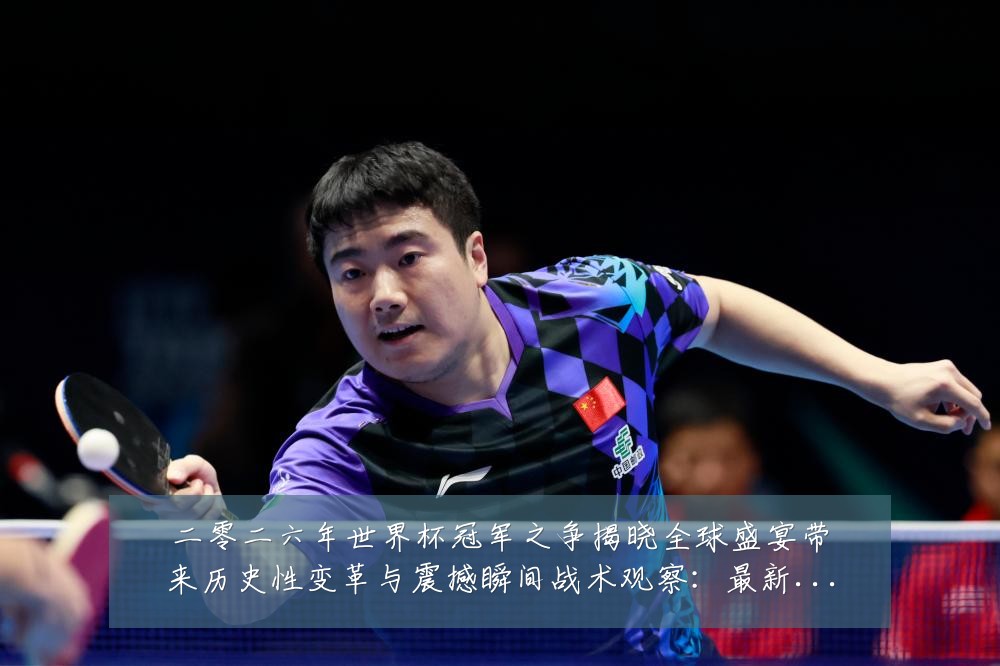 二零二六年世界杯冠军之争揭晓全球盛宴带来历史性变革与震撼瞬间战术观察：最新赛事动态与深度分析
