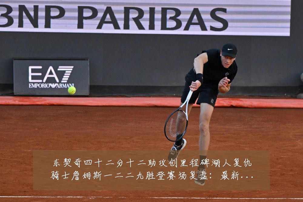 东契奇四十二分十二助攻创里程碑湖人复仇骑士詹姆斯一二二九胜登赛场复盘:最新赛事动态与深度分析