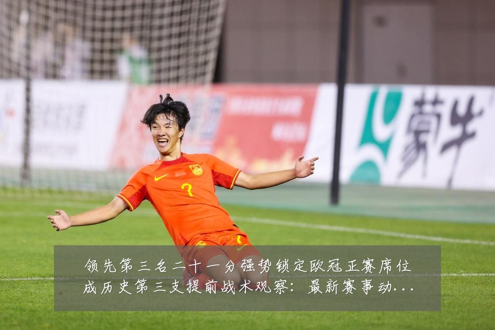 领先第三名二十一分强势锁定欧冠正赛席位成历史第三支提前战术观察:最新赛事动态与深度分析