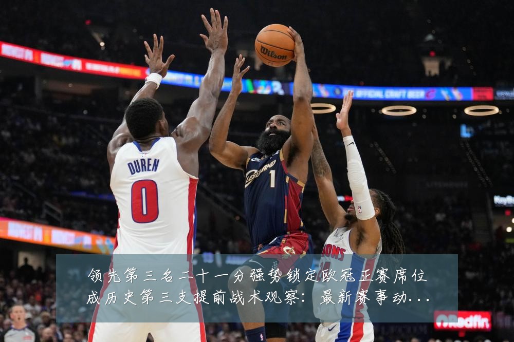 领先第三名二十一分强势锁定欧冠正赛席位成历史第三支提前战术观察:最新赛事动态与深度分析